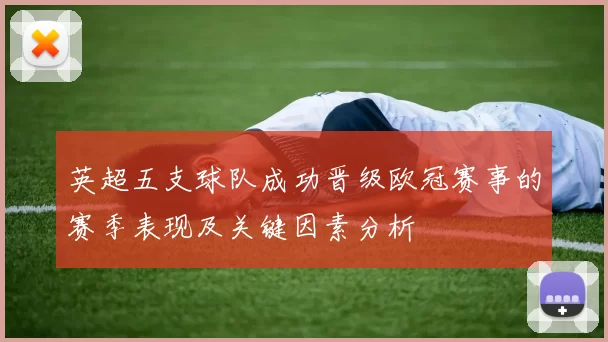 英超五支球队成功晋级欧冠赛事的赛季表现及关键因素分析