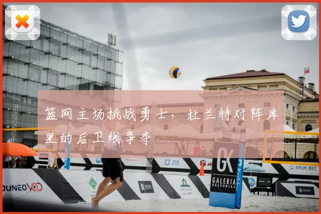 篮网主场挑战勇士，杜兰特对阵库里的后卫线争夺