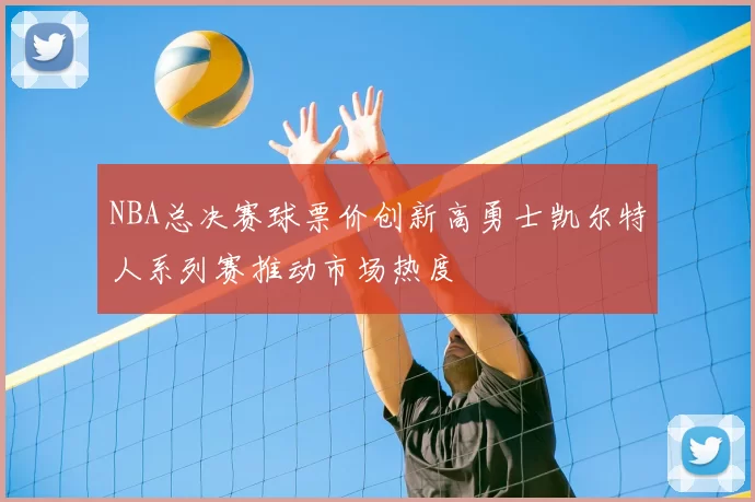 NBA总决赛球票价创新高勇士凯尔特人系列赛推动市场热度
