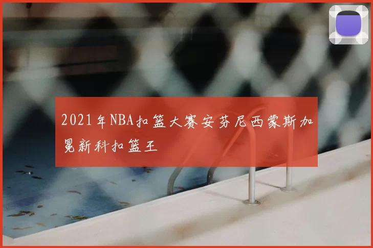 2021年NBA扣篮大赛安芬尼西蒙斯加冕新科扣篮王