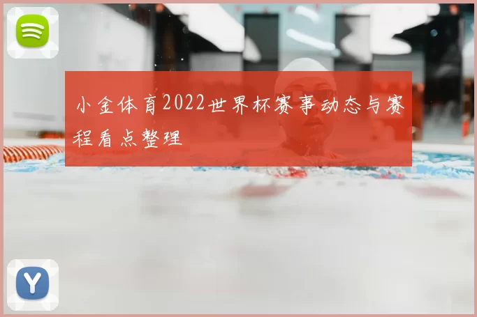 小金体育2022世界杯赛事动态与赛程看点整理