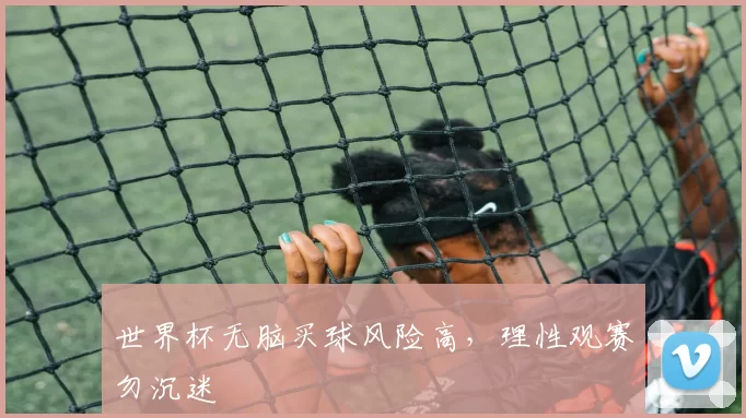 世界杯无脑买球风险高,理性观赛勿沉迷