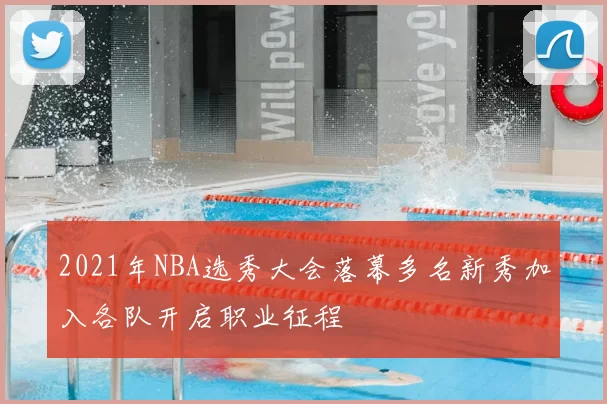 2021年NBA选秀大会落幕多名新秀加入各队开启职业征程