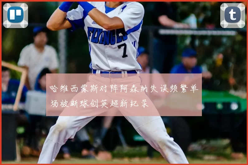 哈维西蒙斯对阵阿森纳失误频繁单场被断球创英超新纪录