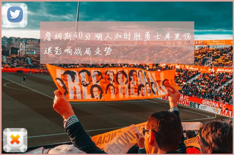 詹姆斯40分湖人加时胜勇士库里伤退影响战局走势