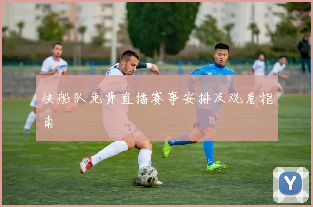 快船队免费直播赛事安排及观看指南