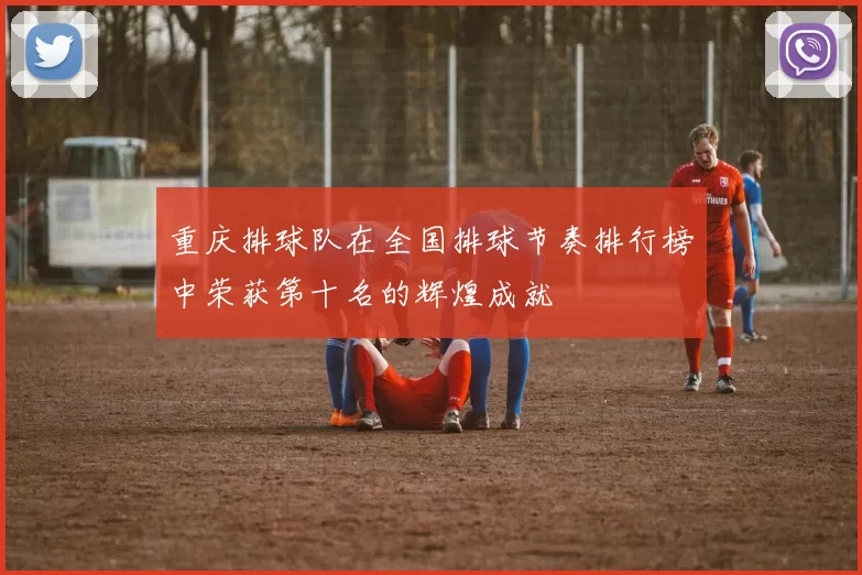 重庆排球队在全国排球节奏排行榜中荣获第十名的辉煌成就