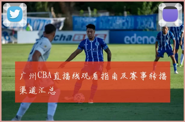 广州CBA直播线观看指南及赛事转播渠道汇总