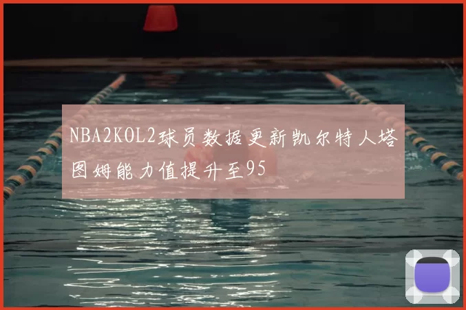 NBA2KOL2球员数据更新凯尔特人塔图姆能力值提升至95