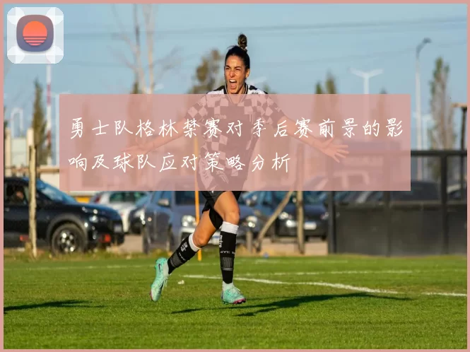 勇士队格林禁赛对季后赛前景的影响及球队应对策略分析