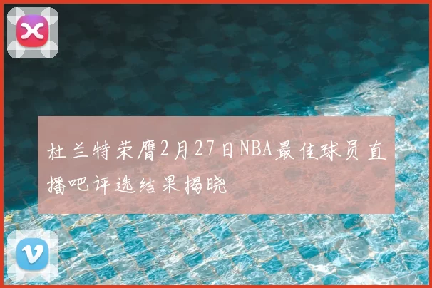 杜兰特荣膺2月27日NBA最佳球员直播吧评选结果揭晓