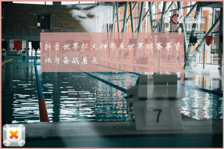 抖音世界杯大神带来世界杯赛事资讯与备战看点