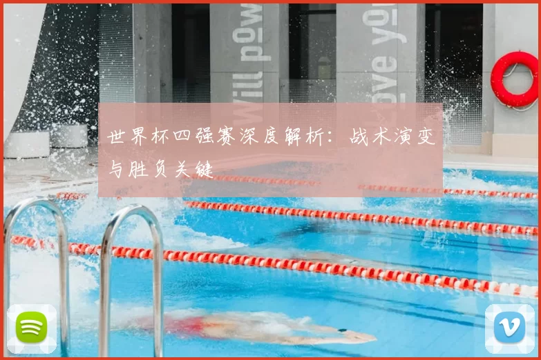 世界杯四强赛深度解析：战术演变与胜负关键