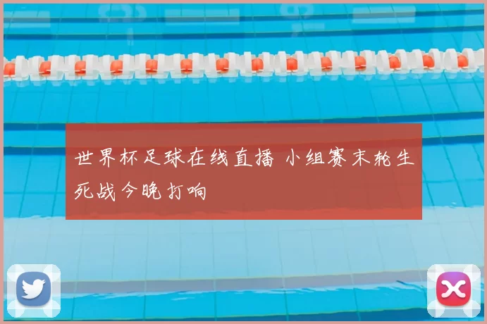 世界杯足球在线直播 小组赛末轮生死战今晚打响