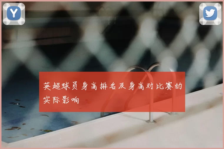 英超球员身高排名及身高对比赛的实际影响