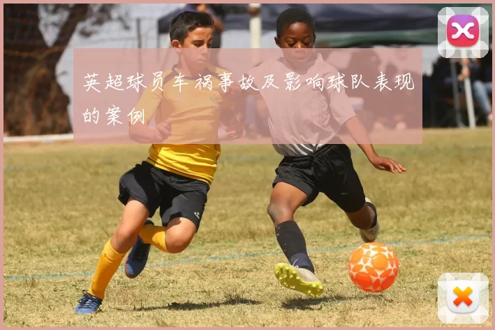英超球员车祸事故及影响球队表现的案例