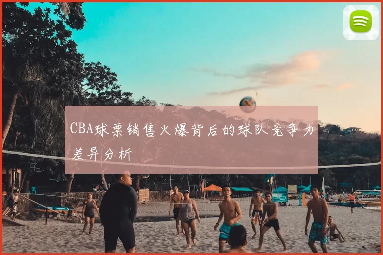 CBA球票销售火爆背后的球队竞争力差异分析