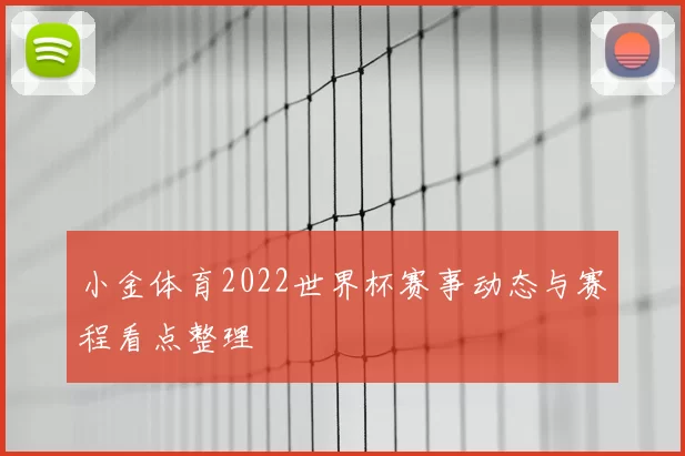 小金体育2022世界杯赛事动态与赛程看点整理