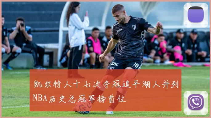 凯尔特人十七次夺冠追平湖人并列NBA历史总冠军榜首位