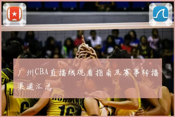 广州CBA直播线观看指南及赛事转播渠道汇总