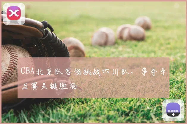 CBA北京队客场挑战四川队，争夺季后赛关键胜场