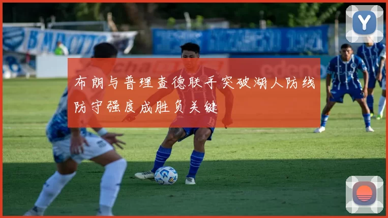 布朗与普理查德联手突破湖人防线防守强度成胜负关键