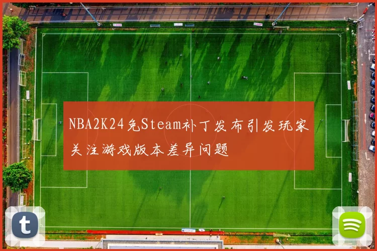 NBA2K24免Steam补丁发布引发玩家关注游戏版本差异问题