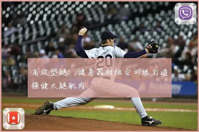 高效塑腿：健身器材组合训练打造强健大腿肌肉