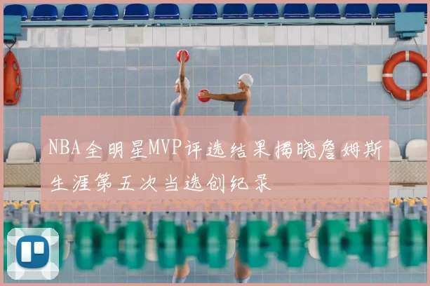 NBA全明星MVP评选结果揭晓詹姆斯生涯第五次当选创纪录