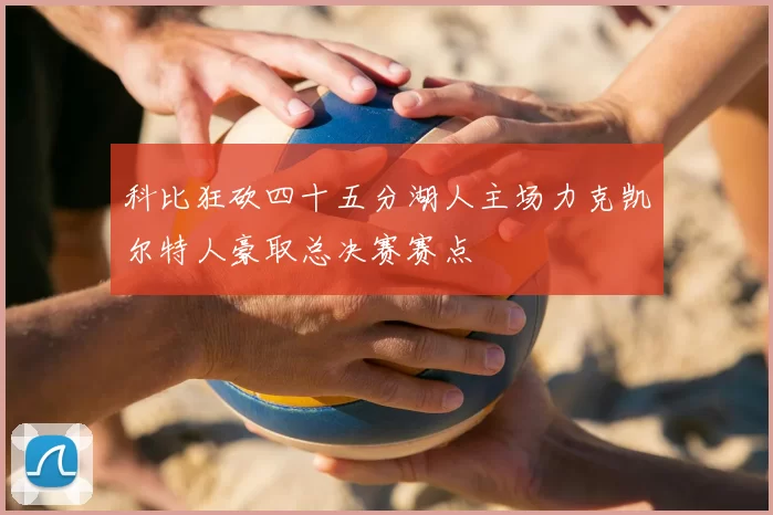 科比狂砍四十五分湖人主场力克凯尔特人豪取总决赛赛点