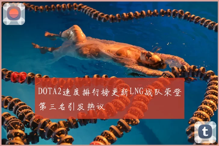 DOTA2速度排行榜更新LNG战队荣登第三名引发热议