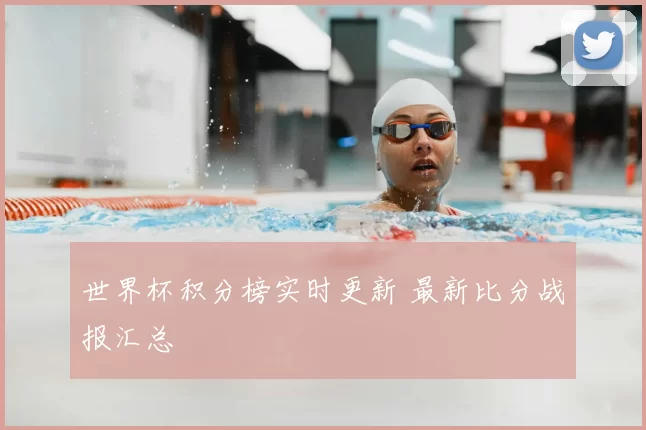 世界杯积分榜实时更新 最新比分战报汇总