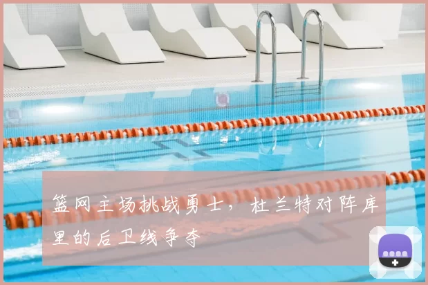 篮网主场挑战勇士，杜兰特对阵库里的后卫线争夺