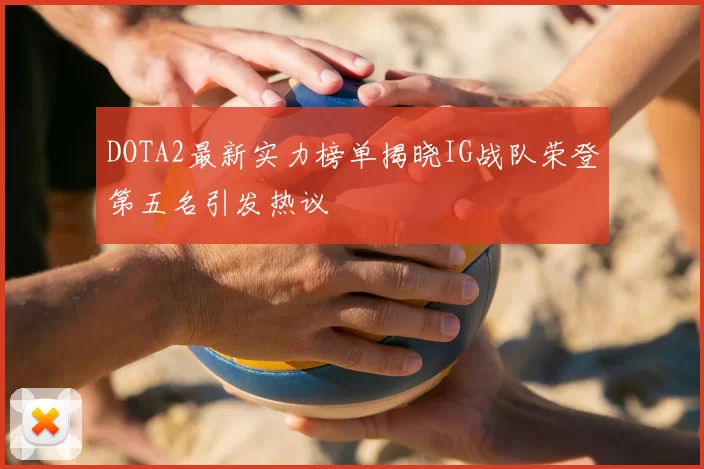 DOTA2最新实力榜单揭晓IG战队荣登第五名引发热议