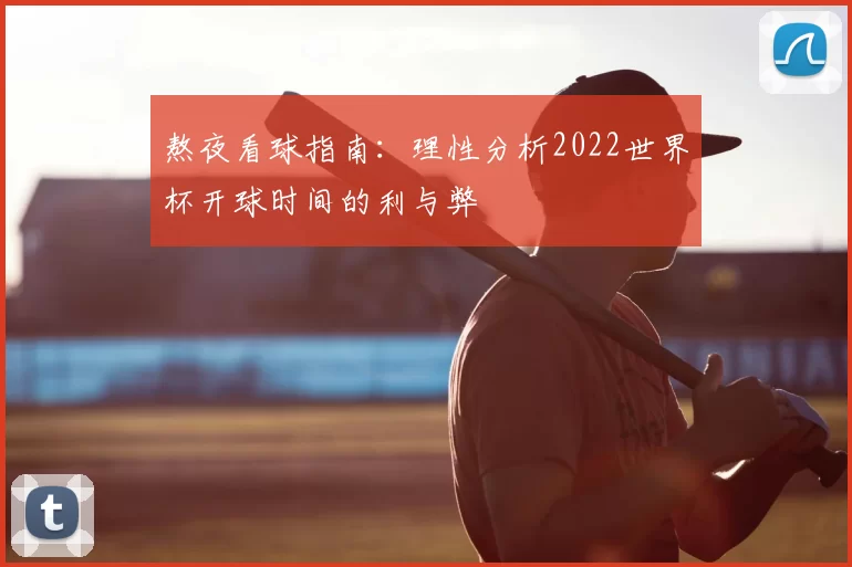 熬夜看球指南:理性分析2022世界杯开球时间的利与弊