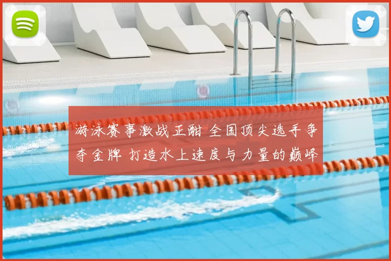 游泳赛事激战正酣 全国顶尖选手争夺金牌 打造水上速度与力量的巅峰对决