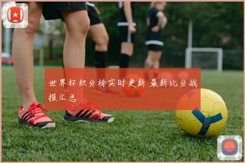 世界杯积分榜实时更新 最新比分战报汇总