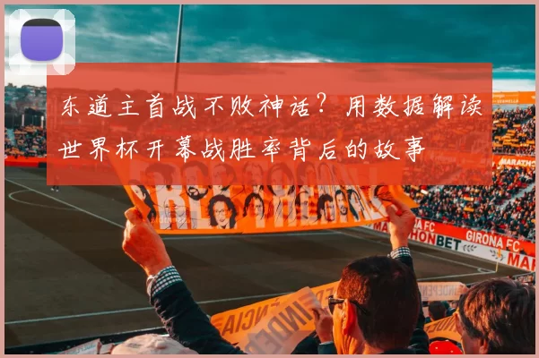东道主首战不败神话？用数据解读世界杯开幕战胜率背后的故事