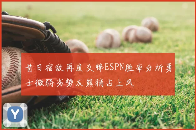 昔日宿敌再度交锋ESPN胜率分析勇士微弱劣势灰熊稍占上风