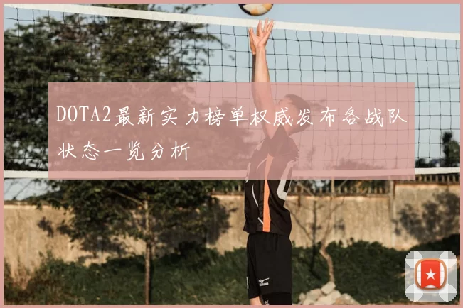 DOTA2最新实力榜单权威发布各战队状态一览分析