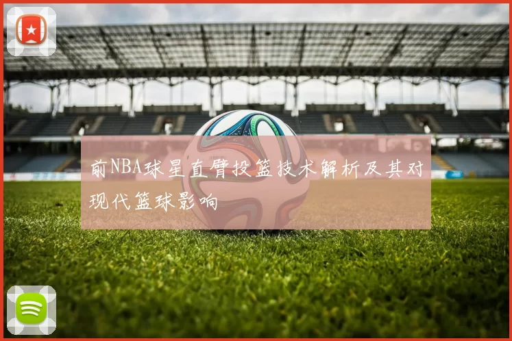 前NBA球星直臂投篮技术解析及其对现代篮球影响