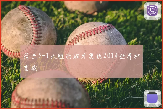 荷兰5-1大胜西班牙复仇2014世界杯首战