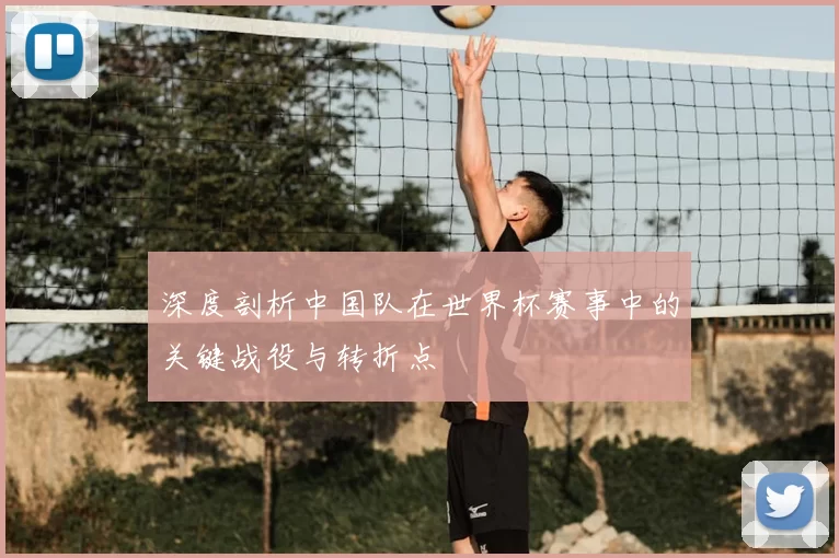 深度剖析中国队在世界杯赛事中的关键战役与转折点