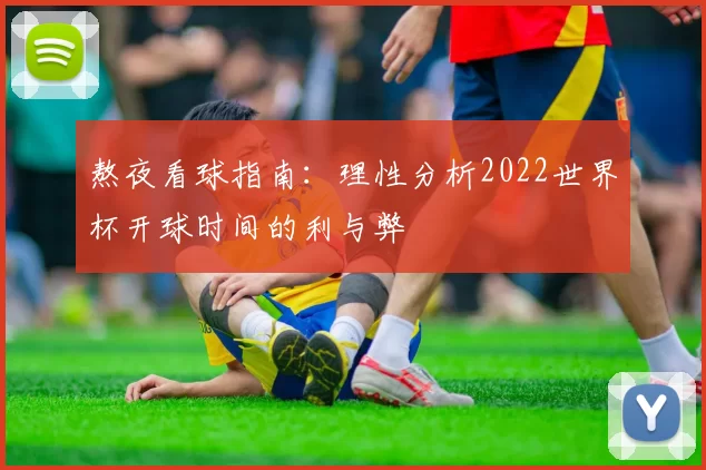 熬夜看球指南：理性分析2022世界杯开球时间的利与弊