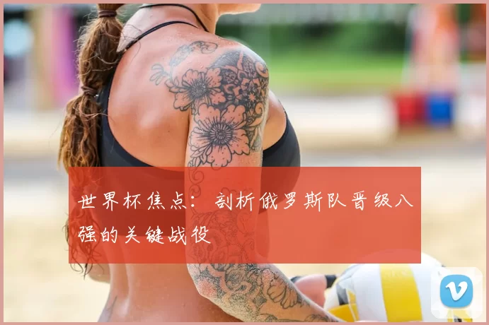 世界杯焦点：剖析俄罗斯队晋级八强的关键战役