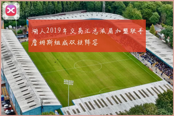 湖人2019年交易汇总浓眉加盟联手詹姆斯组成双核阵容