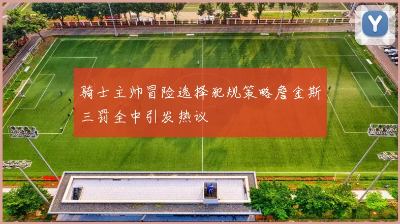 骑士主帅冒险选择犯规策略詹金斯三罚全中引发热议