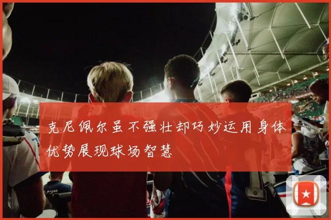 克尼佩尔虽不强壮却巧妙运用身体优势展现球场智慧