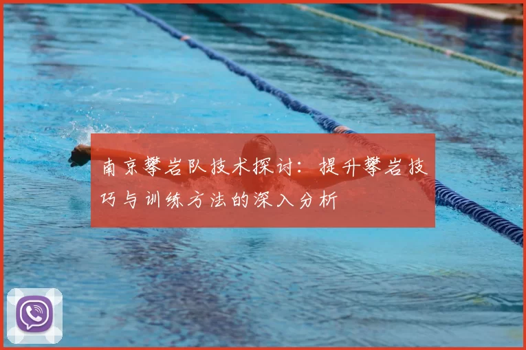 南京攀岩队技术探讨：提升攀岩技巧与训练方法的深入分析