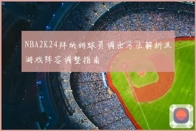 NBA2K24拜纳姆球员调出方法解析及游戏阵容调整指南